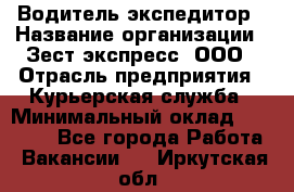 Водитель-экспедитор › Название организации ­ Зест-экспресс, ООО › Отрасль предприятия ­ Курьерская служба › Минимальный оклад ­ 50 000 - Все города Работа » Вакансии   . Иркутская обл.